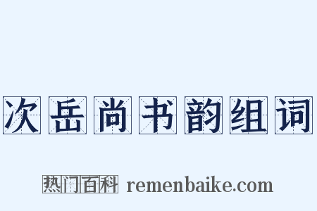 次岳尚书韵组词是什么意思的图片